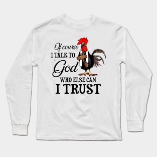 Chicken Of Course I Talk To God Who Else Can I Trust Long Sleeve T-Shirt